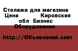 Стелажи для магазина › Цена ­ 2 500 - Кировская обл. Бизнес » Оборудование   